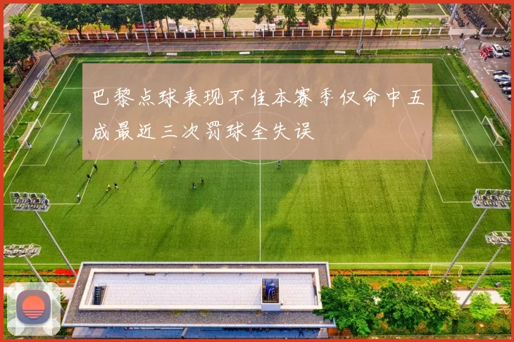 巴黎点球表现不佳本赛季仅命中五成最近三次罚球全失误