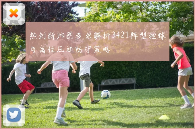 热刺新帅图多尔解析3421阵型控球与高位压迫防守策略