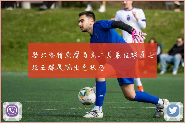 瑟尔洛特荣膺马竞二月最佳球员七场五球展现出色状态