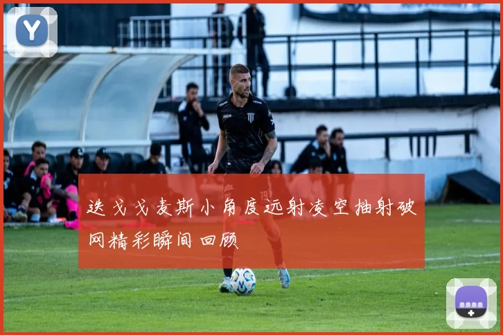 迭戈戈麦斯小角度远射凌空抽射破网精彩瞬间回顾