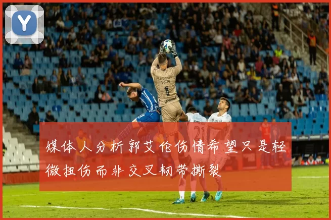 媒体人分析郭艾伦伤情希望只是轻微扭伤而非交叉韧带撕裂