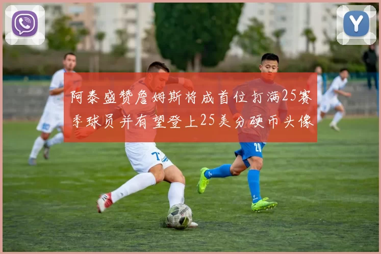 阿泰盛赞詹姆斯将成首位打满25赛季球员并有望登上25美分硬币头像