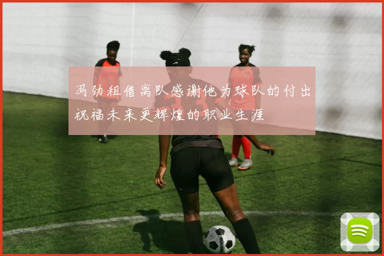 冯劲租借离队感谢他为球队的付出祝福未来更辉煌的职业生涯
